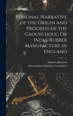 Personal Narrative of the Origin and Progress of the Caoutchouc Or India-Rubber Manufacture in England by Hancock, Thomas