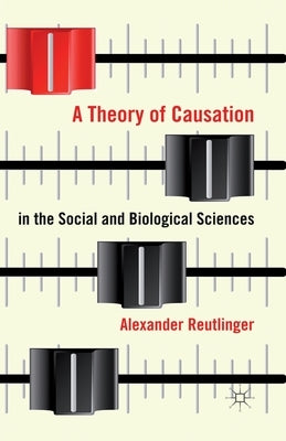 A Theory of Causation in the Social and Biological Sciences by Reutlinger, A.