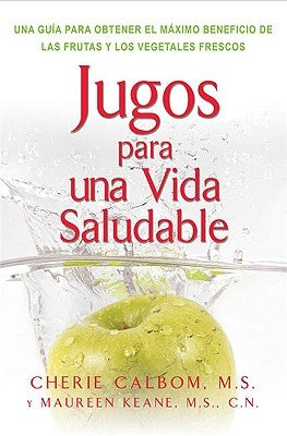 Jugos Para Una Vida Saludable: Una Guia Para Obtener El Maximo Beneficio de Las Frutas Y Los Vegetales Frescos = Juicing for Life by Calbom, Cherie