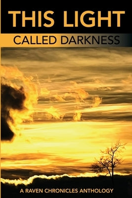 This Light Called Darkness A Raven Chronicles Anthology,: Selected Work, 1997-2005 by Alcalá, Kathleen