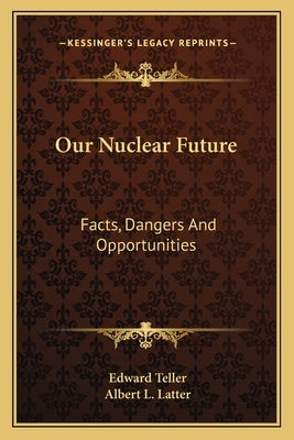 Our Nuclear Future: Facts, Dangers And Opportunities by Teller, Edward