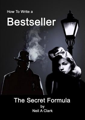 How To Write a Bestseller The Secret Formula by Clark, Neil A.