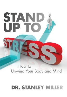 Stand Up to Stress: How to Unwind Your Body and Mind by Miller, Stanley