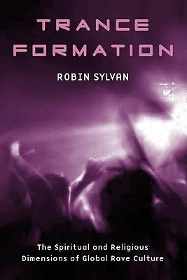 Trance Formation: The Spiritual and Religious Dimensions of Global Rave Culture by Sylvan, Robin