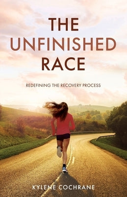 The Unfinished Race: Redefining the Recovery Process by Cochrane, Kylene