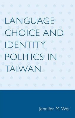 Language Choice and Identity Politics in Taiwan by Wei, Jennifer M.