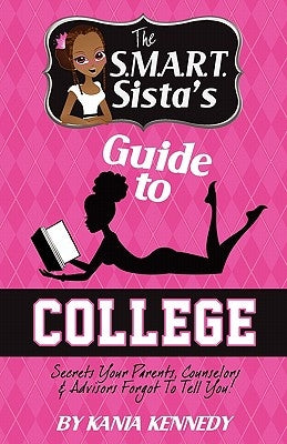The S.M.A.R.T. Sista's Guide to College: Secrets Your Parents, Counselors & Advisors forgot to tell you! by Fuller, Autwan