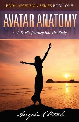 Avatar Anatomy: A Soul's Journey into the Body by Ditch, Angela