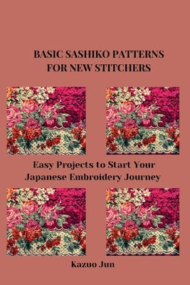 Basic Sashiko Patterns for New Stitchers: Easy Projects to Start Your Japanese Embroidery Journey by Jun, Kazuo