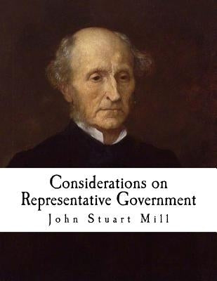 Considerations on Representative Government: John Stuart Mill by Mill, John Stuart