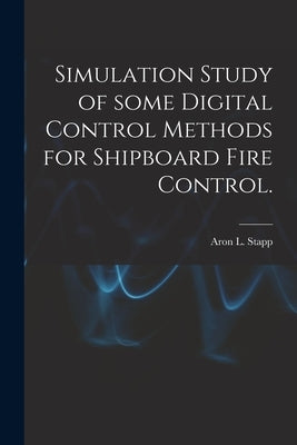 Simulation Study of Some Digital Control Methods for Shipboard Fire Control. by Stapp, Aron L.