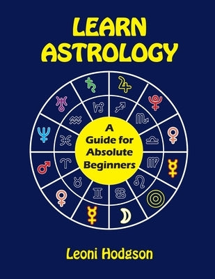 Learn Astrology: A Guide for Absolute Beginners by Hodgson, Leoni