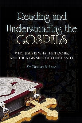 Reading and Understanding the Gospels: Who Jesus Is, What He Teaches, and the Beginning of Christianity by Lane, Thomas B.