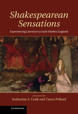 Shakespearean Sensations: Experiencing Literature in Early Modern England by Craik, Katharine A.