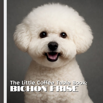 The Little Coffee Table Book: Bichon Frise: A heartwarming collection of stunning photography paired with 75 delightful and fascinating facts about on by Design, Mehco