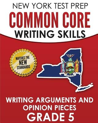 NEW YORK TEST PREP Common Core Writing Skills Writing Arguments and Opinion Pieces Grade 5: Covers the Next Generation ELA Standards by Hawas, N.