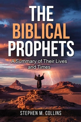 The Biblical Prophets: A Summary of Their Lives and Times by Collins, Stephen