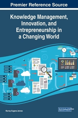 Knowledge Management, Innovation, and Entrepreneurship in a Changing World by Jennex, Murray Eugene