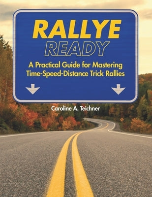 Rallye Ready: A Practical Guide for Mastering Time-Speed-Distance Trick Rallies by Teichner, Caroline Ayres