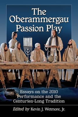 The Oberammergau Passion Play: Essays on the 2010 Performance and the Centuries-Long Tradition by Wetmore, Kevin J.