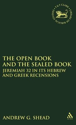 The Open Book and the Sealed Book: Jeremiah 32 in Its Hebrew and Greek Recensions by Shead, Andrew G.