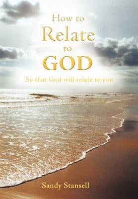 How to Relate to God: So That God Will Relate to You by Stansell, Sandy