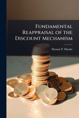 Fundamental Reappraisal of the Discount Mechanism by Minsky, Hyman P.