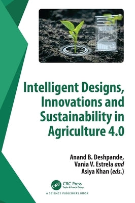 Intelligent Designs, Innovations and Sustainability in Agriculture 4.0 by Deshpande, Anand B.