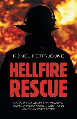 Hellfire Rescue: Conquering Adversity, Tragedy, Satanic Possession - and Living Joyfully Ever After by Petit-Jeune, Ronel