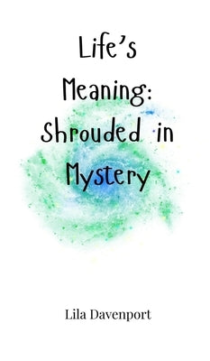 Life's Meaning: Shrouded in Mystery by Davenport, Lila