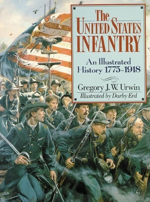 The United States Infantry: An Illustrated History, 1775-1918 by Urwin, Gregory J. W.