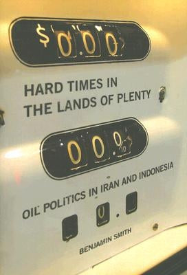 Hard Times in the Lands of Plenty: Oil Politics in Iran and Indonesia by Smith, Benjamin