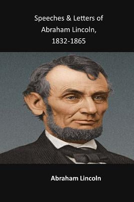 Speeches & Letters of Abraham Lincoln, 1832-1865 by Lincoln, Abraham