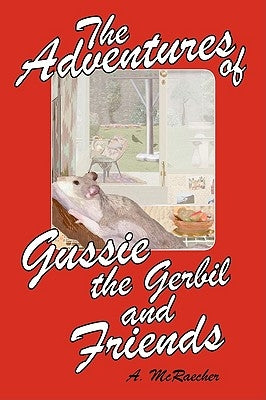 The Adventures of Gussie the Gerbil and Friends by McRaecher, A.