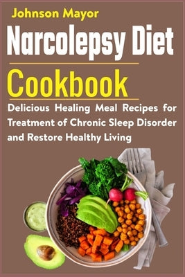 Narcolepsy Diet Cookbook: Delicious Healing Meal Recipes for Treatment of Chronic Sleep Disorder and Restore Healthy Living by Mayor, Johnson