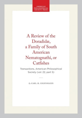 A Review of the Doradidæ, a Family of South American Nematognathi, or Catfishes: Transactions, American Philosophical Society (Vol. 22, Part 5) by Eigenmann, Carl H.