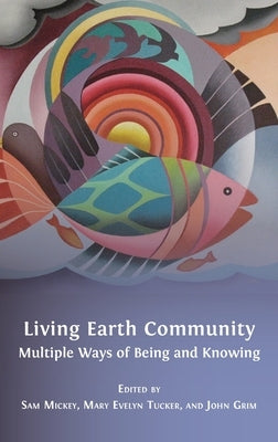 Living Earth Community: Multiple Ways of Being and Knowing by Mickey, Sam