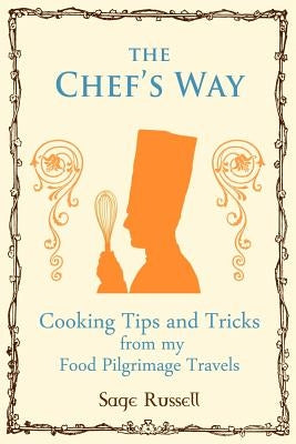 The Chef's Way: Cooking Tips Tricks and Techniques from My Food Pilgrimage Travels by Russell, Sage