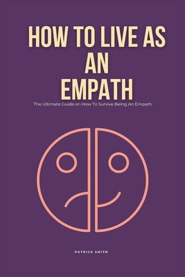 How To Live As An Empath: The Ultimate Guide on How To Survive Being An Empath by Smith, Patrick
