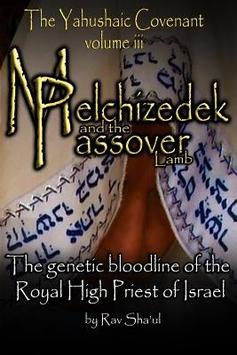 Melchizedek and the Passover Lamb: The Yahushaic Covenant Volume iii by Sha'ul, Rav