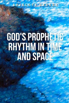 God's Prophetic Rhythm InTime And Space by Greaux, Shirley A.