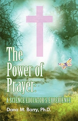 The Power of Prayer a Science Educator's Experience by Barry, Dana