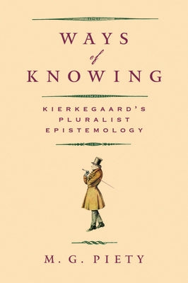 Ways of Knowing: Kierkegaard's Pluralist Epistemology by Piety, M. G.