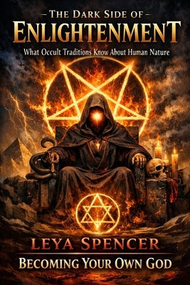 The Dark Side of Enlightenment: What Occult Traditions Know About Human Nature by Spencer, Leya