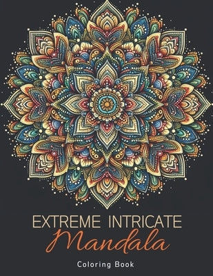 Extreme Intricate Mandala Coloring Book: Zentangle Contemplation Pages in Calm Detailed Awareness for Adults by Szekely, Laura