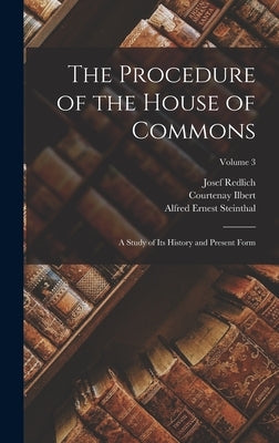 The Procedure of the House of Commons; a Study of its History and Present Form; Volume 3 by Redlich, Josef