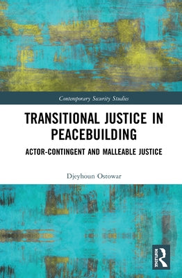 Transitional Justice in Peacebuilding: Actor-Contingent and Malleable Justice by Ostowar, Djeyhoun