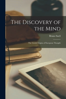 The Discovery of the Mind; the Greek Origins of European Thought by Snell, Bruno