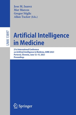Artificial Intelligence in Medicine: 21st International Conference on Artificial Intelligence in Medicine, Aime 2023, Portoroz, Slovenia, June 12-15, by Juarez, Jose M.