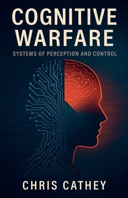 Cognitive Warfare: Systems of Perception and Control by Cathey, Chris